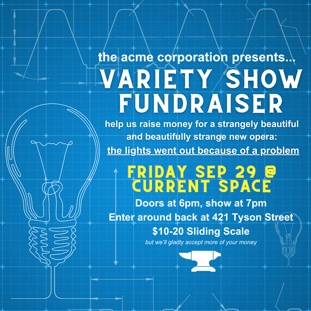 flyer describing a variety show fundraiser to raise money for a new opera: the lights went out because of a problem - friday, september 29 at Current Space - doors at 6 pm, show at 7 pm - enter around back at 421 Tyson Street - $10 - $20 sliding scale (but we'll gladly accept more of your money)